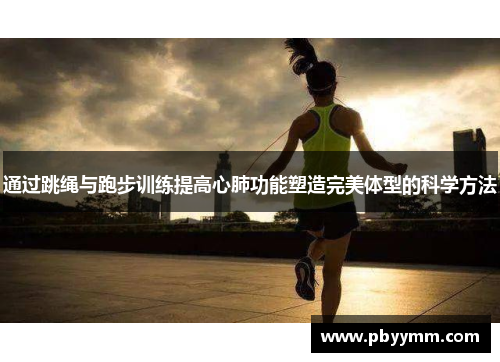 通过跳绳与跑步训练提高心肺功能塑造完美体型的科学方法